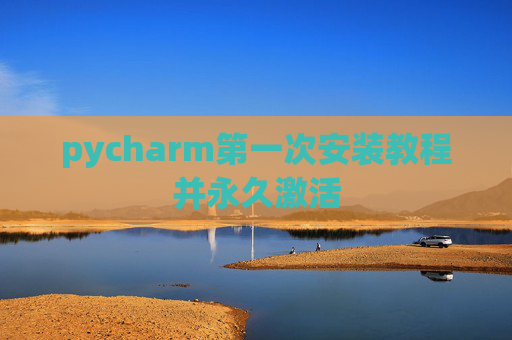 pycharm第一次安装教程并永久激活